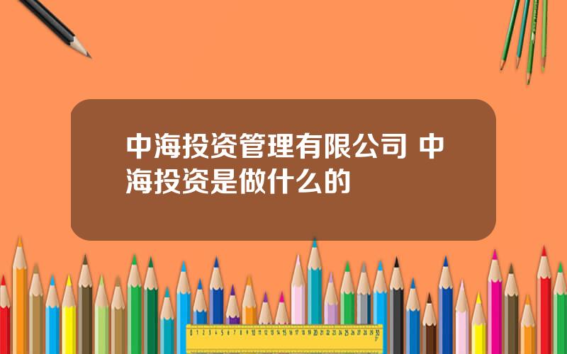 中海投资管理有限公司 中海投资是做什么的